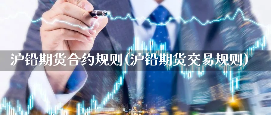 沪铅期货合约规则(沪铅期货交易规则) 期货百科 第1张-金融直播室 沪铅期货合约规则(沪铅期货交易规则) (https://www.haizilaw.com/) 期货百科 第1张