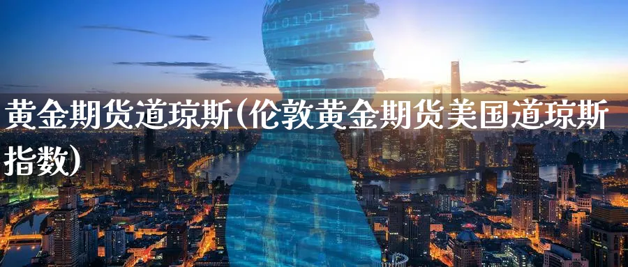 黄金期货道琼斯(伦敦黄金期货美国道琼斯指数) 恒指期货 第1张-金融直播室 黄金期货道琼斯(伦敦黄金期货美国道琼斯指数) (https://www.haizilaw.com/) 恒指期货 第1张