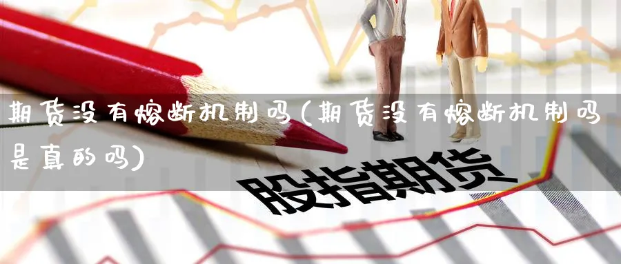 期货没有熔断机制吗(期货没有熔断机制吗是真的吗) (https://www.haizilaw.com/) 化工期货 第1张