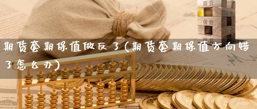期货套期保值做反了(期货套期保值方向错了怎么办) 农产品期货 第1张-金融直播室 期货套期保值做反了(期货套期保值方向错了怎么办) (https://www.haizilaw.com/) 农产品期货 第1张