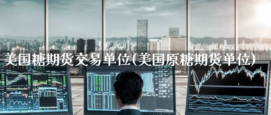 美国糖期货交易单位(美国原糖期货单位) (https://www.haizilaw.com/) 原油期货直播间 第1张