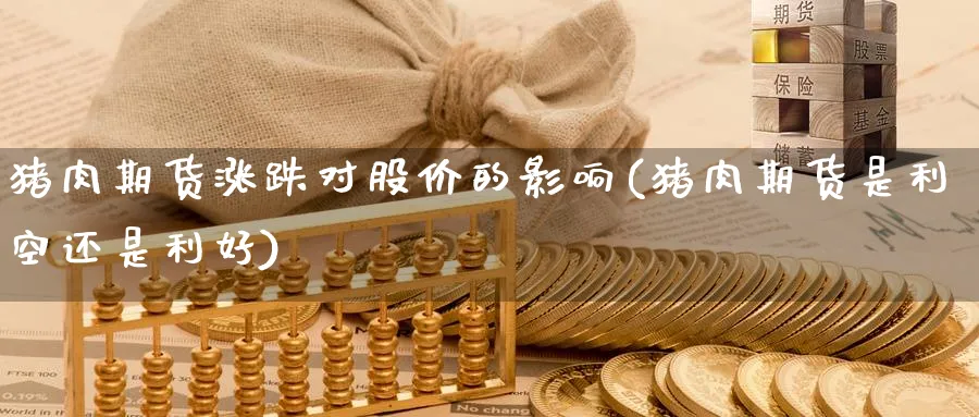 猪肉期货涨跌对股价的影响(猪肉期货是利空还是利好) 恒指期货 第1张-金融直播室 猪肉期货涨跌对股价的影响(猪肉期货是利空还是利好) (https://www.haizilaw.com/) 恒指期货 第1张