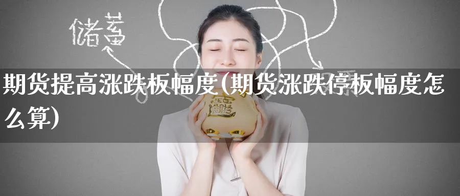 期货提高涨跌板幅度(期货涨跌停板幅度怎么算) 原油期货直播间 第1张-金融直播室 期货提高涨跌板幅度(期货涨跌停板幅度怎么算) (https://www.haizilaw.com/) 原油期货直播间 第1张