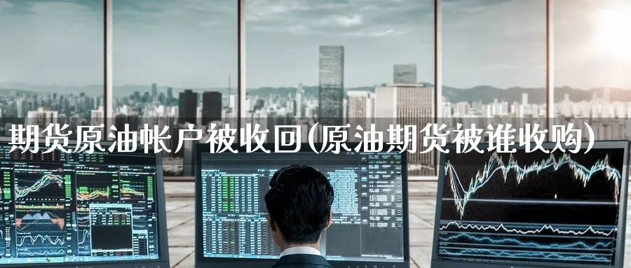 期货原油帐户被收回(原油期货被谁收购) (https://www.haizilaw.com/) 期货百科 第1张