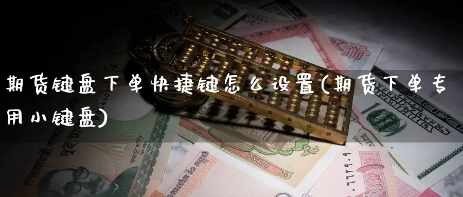 期货键盘下单快捷键怎么设置(期货下单专用小键盘) (https://www.haizilaw.com/) 黄金期货直播间 第1张