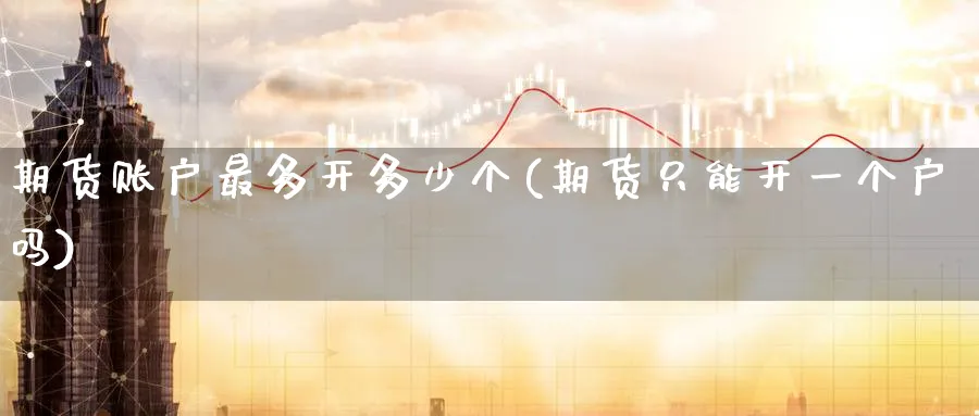 期货账户最多开多少个(期货只能开一个户吗) (https://www.haizilaw.com/) 纳指期货 第1张