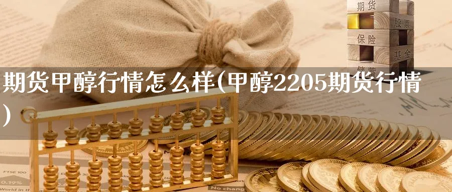 期货甲醇行情怎么样(甲醇2205期货行情) (https://www.haizilaw.com/) 德指期货 第1张