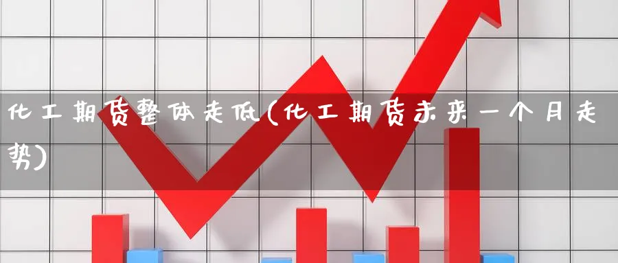 化工期货整体走低(化工期货未来一个月走势) (https://www.haizilaw.com/) 恒指期货 第1张