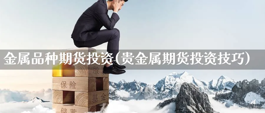 金属品种期货投资(贵金属期货投资技巧) (https://www.haizilaw.com/) 原油期货直播间 第1张