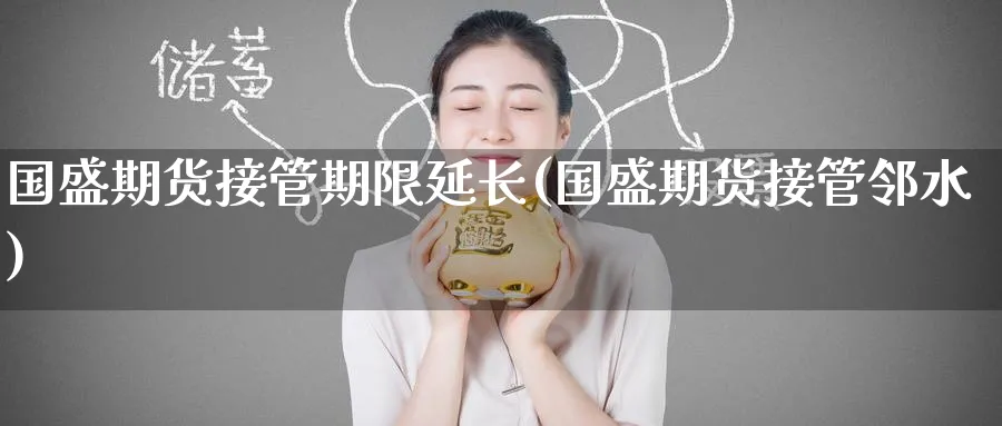 国盛期货接管期限延长(国盛期货接管邻水) (https://www.haizilaw.com/) 农产品期货 第1张