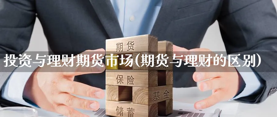 投资与理财期货市场(期货与理财的区别) 德指期货 第1张-金融直播室 投资与理财期货市场(期货与理财的区别) (https://www.haizilaw.com/) 德指期货 第1张