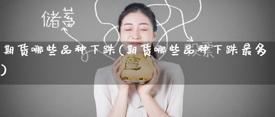 期货哪些品种下跌(期货哪些品种下跌最多) 恒指期货 第1张-金融直播室 期货哪些品种下跌(期货哪些品种下跌最多) (https://www.haizilaw.com/) 恒指期货 第1张