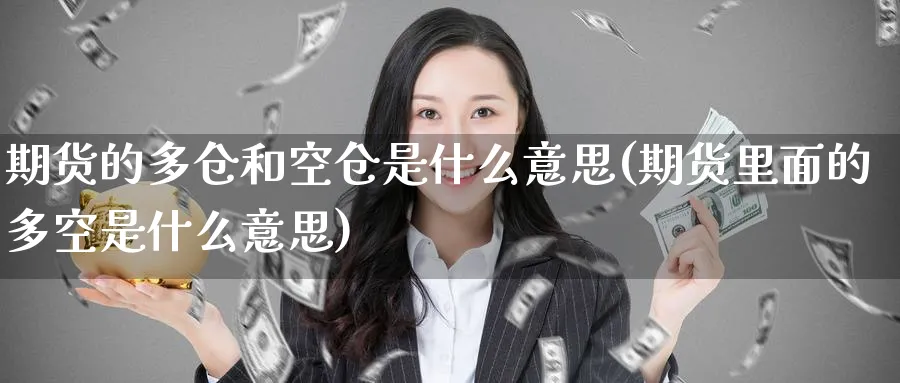 期货的多仓和空仓是什么意思(期货里面的多空是什么意思) 纳指期货 第1张-金融直播室 期货的多仓和空仓是什么意思(期货里面的多空是什么意思) (https://www.haizilaw.com/) 纳指期货 第1张