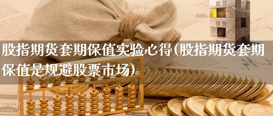股指期货套期保值实验心得(股指期货套期保值是规避股票市场) (https://www.haizilaw.com/) 农产品期货 第1张