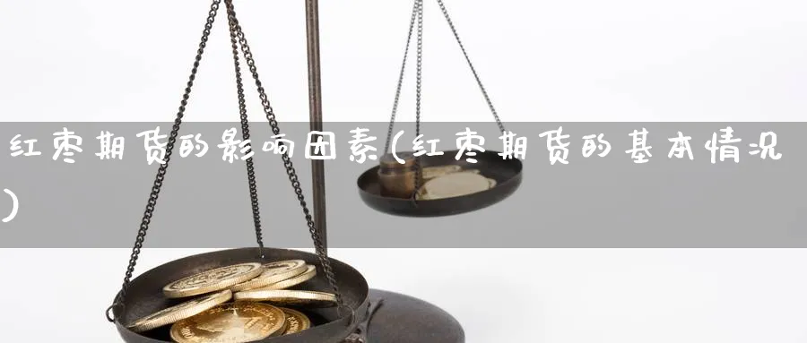红枣期货的影响因素(红枣期货的基本情况) 纳指期货 第1张-金融直播室 红枣期货的影响因素(红枣期货的基本情况) (https://www.haizilaw.com/) 纳指期货 第1张