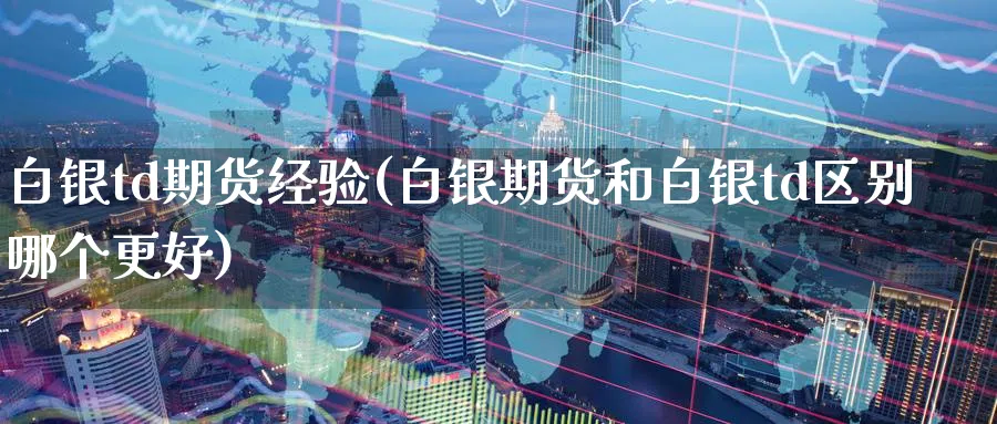 白银td期货经验(白银期货和白银td区别哪个更好) (https://www.haizilaw.com/) 道指期货 第1张