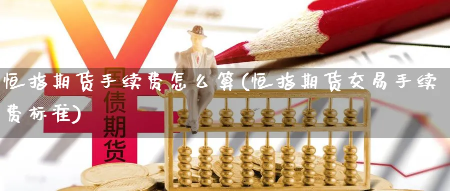 恒指期货手续费怎么算(恒指期货交易手续费标准) 纳指期货 第1张-金融直播室 恒指期货手续费怎么算(恒指期货交易手续费标准) (https://www.haizilaw.com/) 纳指期货 第1张