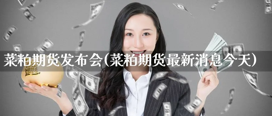菜粕期货发布会(菜粕期货最新消息今天) (https://www.haizilaw.com/) 恒指期货 第1张