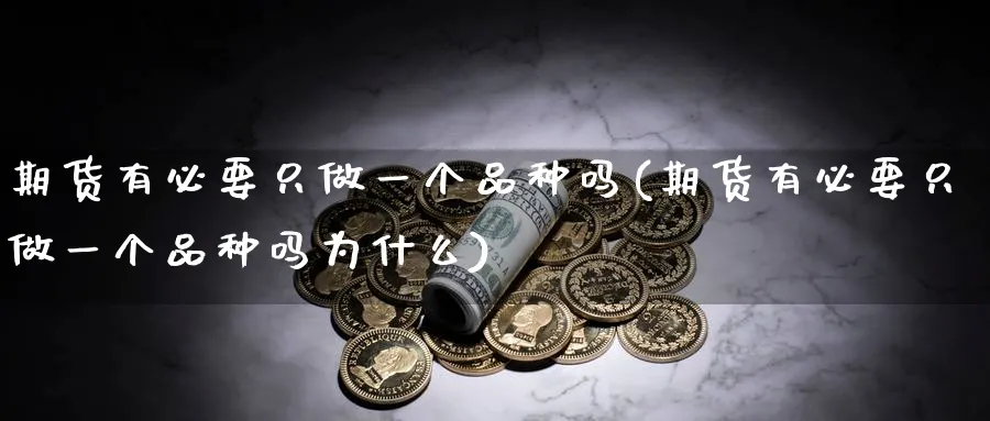 期货有必要只做一个品种吗(期货有必要只做一个品种吗为什么) 恒指期货 第1张-金融直播室 期货有必要只做一个品种吗(期货有必要只做一个品种吗为什么) (https://www.haizilaw.com/) 恒指期货 第1张