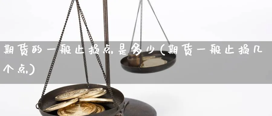 期货的一般止损点是多少(期货一般止损几个点) (https://www.haizilaw.com/) 期货百科 第1张