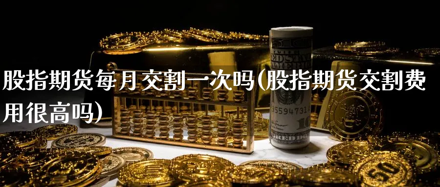 股指期货每月交割一次吗(股指期货交割费用很高吗) (https://www.haizilaw.com/) 纳指期货 第1张