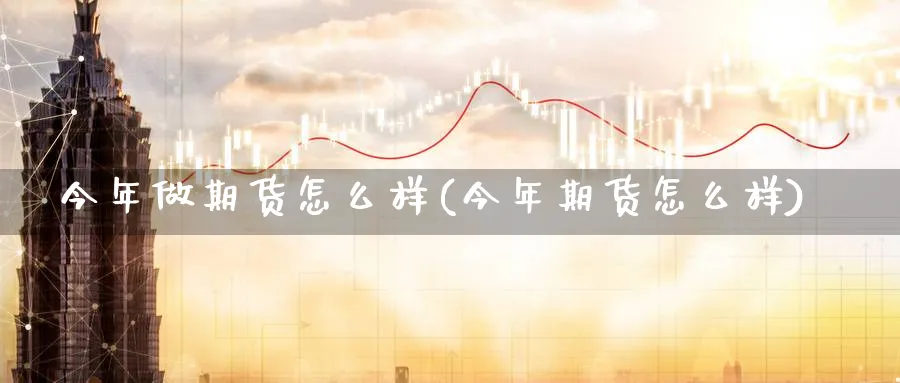 今年做期货怎么样(今年期货怎么样) (https://www.haizilaw.com/) 原油期货直播间 第1张