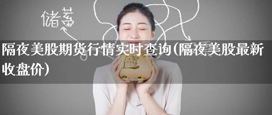 隔夜美股期货行情实时查询(隔夜美股最新收盘价) 农产品期货 第1张-金融直播室 隔夜美股期货行情实时查询(隔夜美股最新收盘价) (https://www.haizilaw.com/) 农产品期货 第1张
