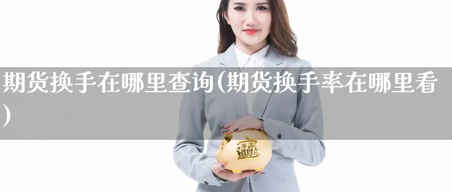 期货换手在哪里查询(期货换手率在哪里看) 黄金期货直播间 第1张-金融直播室 期货换手在哪里查询(期货换手率在哪里看) (https://www.haizilaw.com/) 黄金期货直播间 第1张
