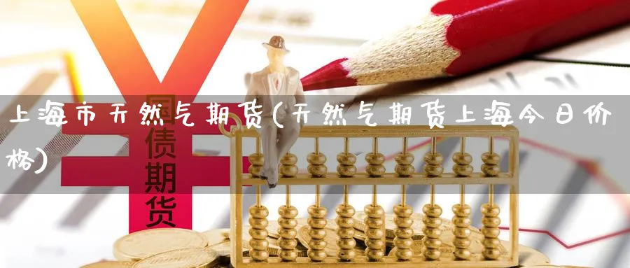 上海市天然气期货(天然气期货上海今日价格) 期货百科 第1张-金融直播室 上海市天然气期货(天然气期货上海今日价格) (https://www.haizilaw.com/) 期货百科 第1张