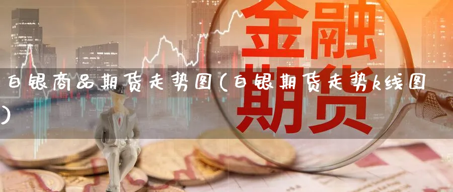 白银商品期货走势图(白银期货走势k线图) 期货百科 第1张-金融直播室 白银商品期货走势图(白银期货走势k线图) (https://www.haizilaw.com/) 期货百科 第1张