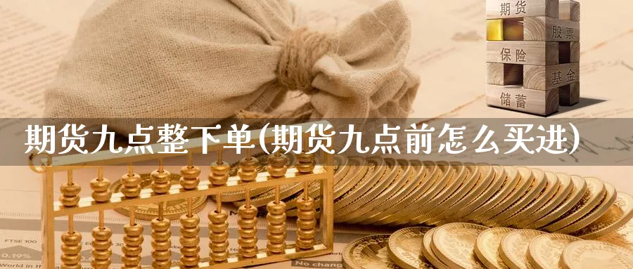 期货九点整下单(期货九点前怎么买进) (https://www.haizilaw.com/) 道指期货 第1张