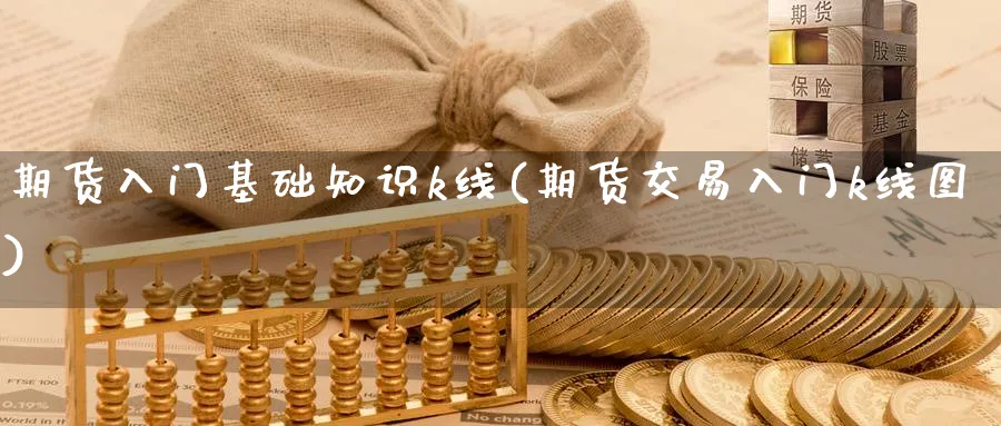 期货入门基础知识k线(期货交易入门k线图) 期货百科 第1张-金融直播室 期货入门基础知识k线(期货交易入门k线图) (https://www.haizilaw.com/) 期货百科 第1张