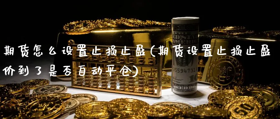 期货怎么设置止损止盈(期货设置止损止盈价到了是否自动平仓) 原油期货直播间 第1张-金融直播室 期货怎么设置止损止盈(期货设置止损止盈价到了是否自动平仓) (https://www.haizilaw.com/) 原油期货直播间 第1张