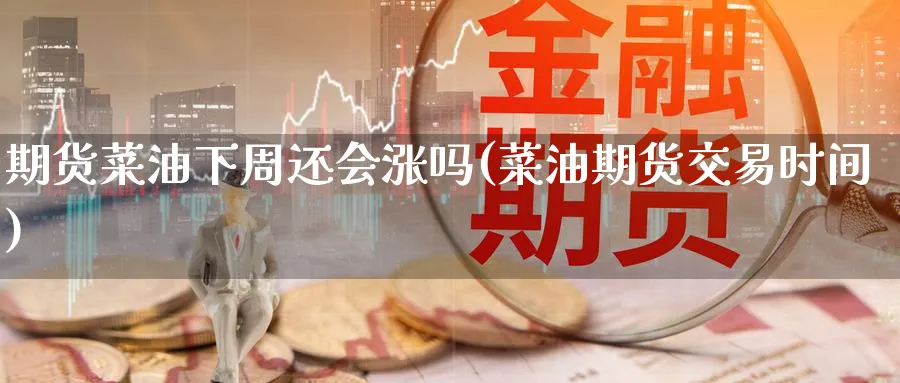 期货菜油下周还会涨吗(菜油期货交易时间) (https://www.haizilaw.com/) 纳指期货 第1张