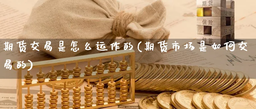 期货交易是怎么运作的(期货市场是如何交易的) 化工期货 第1张-金融直播室 期货交易是怎么运作的(期货市场是如何交易的) (https://www.haizilaw.com/) 化工期货 第1张