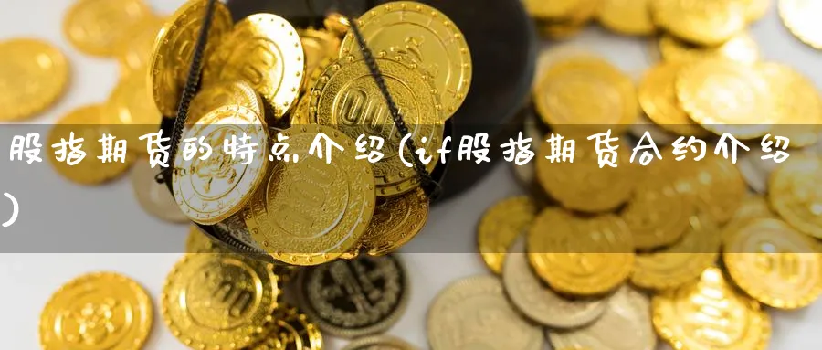 股指期货的特点介绍(if股指期货合约介绍) 道指期货 第1张-金融直播室 股指期货的特点介绍(if股指期货合约介绍) (https://www.haizilaw.com/) 道指期货 第1张