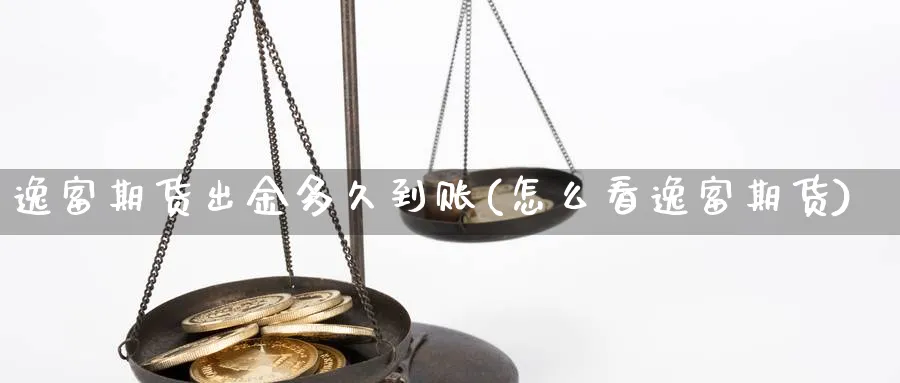 逸富期货出金多久到账(怎么看逸富期货) 黄金期货直播间 第1张-金融直播室 逸富期货出金多久到账(怎么看逸富期货) (https://www.haizilaw.com/) 黄金期货直播间 第1张