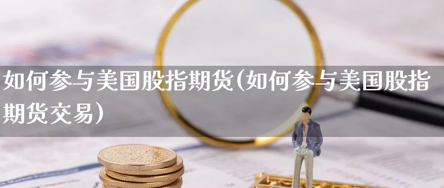 如何参与美国股指期货(如何参与美国股指期货交易) (https://www.haizilaw.com/) 道指期货 第1张