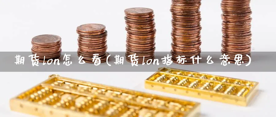 期货lon怎么看(期货lon指标什么意思) (https://www.haizilaw.com/) 农产品期货 第1张