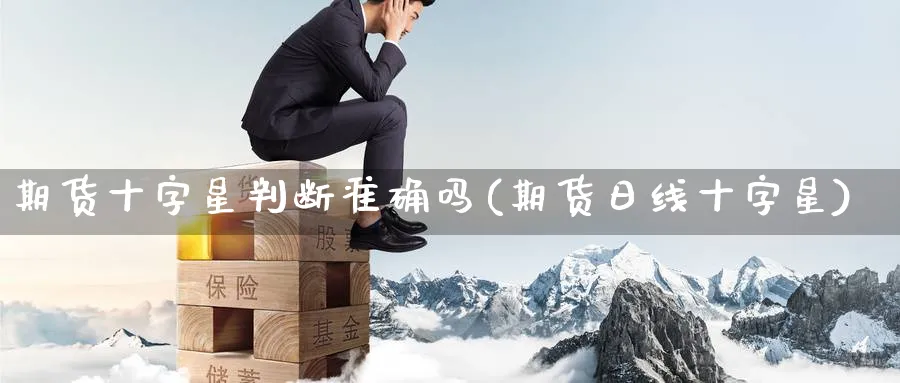 期货十字星判断准确吗(期货日线十字星) 原油期货直播间 第1张-金融直播室 期货十字星判断准确吗(期货日线十字星) (https://www.haizilaw.com/) 原油期货直播间 第1张