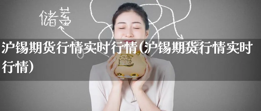 沪锡期货行情实时行情(沪锡期货行情实时行情) 纳指期货 第1张-金融直播室 沪锡期货行情实时行情(沪锡期货行情实时行情) (https://www.haizilaw.com/) 纳指期货 第1张