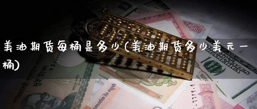 美油期货每桶是多少(美油期货多少美元一桶) (https://www.haizilaw.com/) 纳指期货 第1张