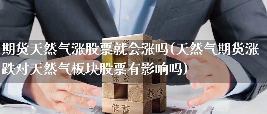 期货天然气涨股票就会涨吗(天然气期货涨跌对天然气板块股票有影响吗) (https://www.haizilaw.com/) 黄金期货直播间 第1张