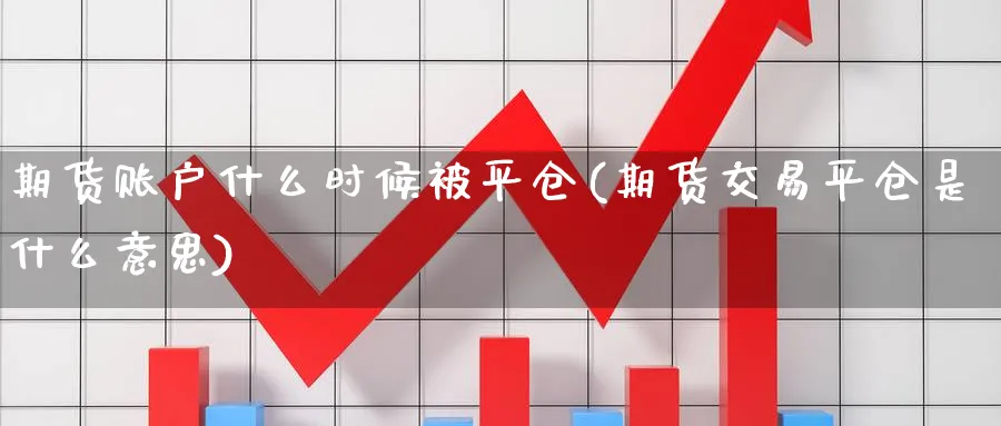 期货账户什么时候被平仓(期货交易平仓是什么意思) (https://www.haizilaw.com/) 纳指期货 第1张