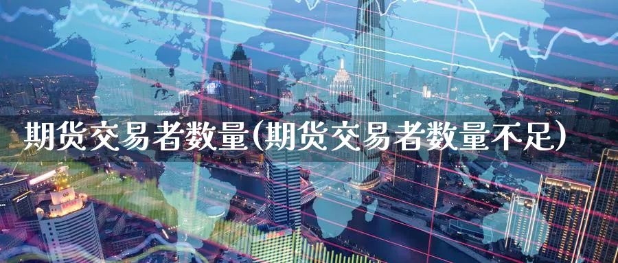 期货交易者数量(期货交易者数量不足) 道指期货 第1张-金融直播室 期货交易者数量(期货交易者数量不足) (https://www.haizilaw.com/) 道指期货 第1张