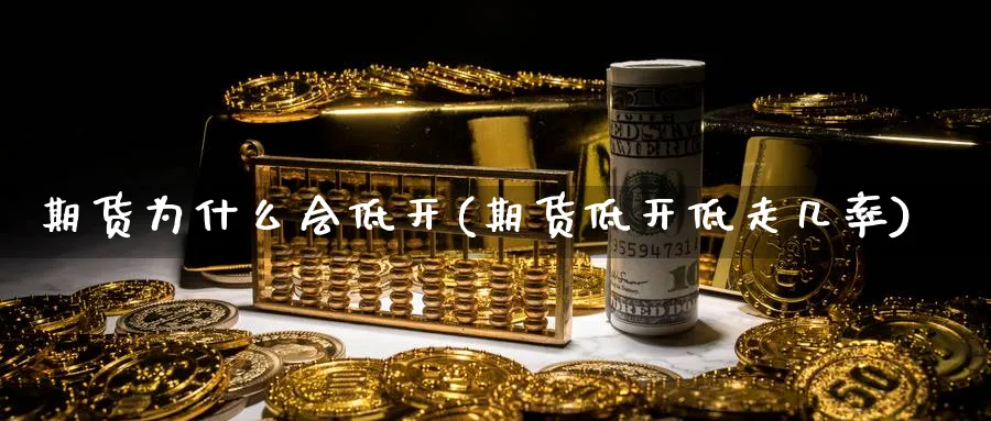期货为什么会低开(期货低开低走几率) 恒指期货 第1张-金融直播室 期货为什么会低开(期货低开低走几率) (https://www.haizilaw.com/) 恒指期货 第1张