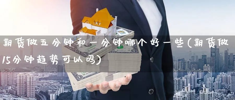 期货做五分钟和一分钟哪个好一些(期货做15分钟趋势可以吗) (https://www.haizilaw.com/) 农产品期货 第1张
