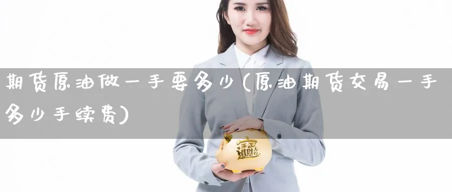 期货原油做一手要多少(原油期货交易一手多少手续费) (https://www.haizilaw.com/) 纳指期货 第1张
