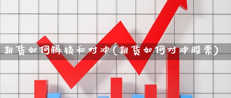 期货如何解锁和对冲(期货如何对冲股票) 黄金期货直播间 第1张-金融直播室 期货如何解锁和对冲(期货如何对冲股票) (https://www.haizilaw.com/) 黄金期货直播间 第1张