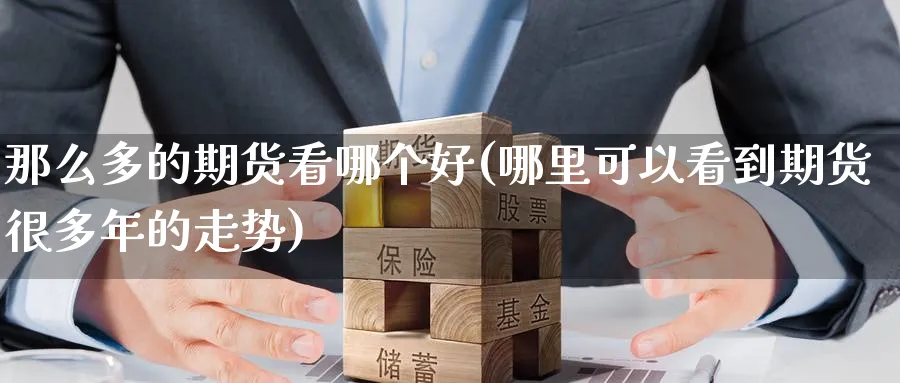 那么多的期货看哪个好(哪里可以看到期货很多年的走势) (https://www.haizilaw.com/) 农产品期货 第1张